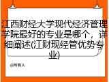 江西财经大学现代经济管理学院最好的专业是哪个，详细阐述(江财现经管优势专业)