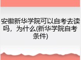 安徽新华学院可以自考去读吗，为什么(新华学院自考条件)