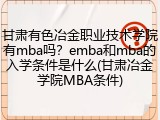 甘肃有色冶金职业技术学院有mba吗？emba和mba的入学条件是什么(甘肃冶金学院MBA条件)