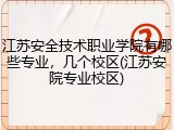 江苏安全技术职业学院有哪些专业，几个校区(江苏安院专业校区)