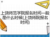 上饶师范学院报名时间一般是什么时候(上饶师院报名时间)