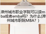 漳州城市职业学院可以读mba或者emba吗？为什么(漳州城市职院MBA？)