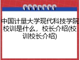 中国计量大学现代科技学院校训是什么，校长介绍(校训校长介绍)