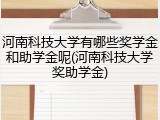 河南科技大学有哪些奖学金和助学金呢(河南科技大学奖助学金)