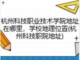 杭州科技职业技术学院地址在哪里，学校地理位置(杭州科技职院地址)