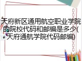 天府新区通用航空职业学院的院校代码和邮编是多少(天府通航学院代码邮编)