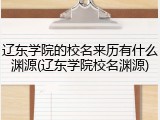 辽东学院的校名来历有什么渊源(辽东学院校名渊源)