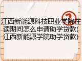 江西新能源科技职业学院在读期间怎么申请助学贷款(江西新能源学院助学贷款)