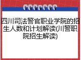 四川司法警官职业学院的招生人数和计划解读(川警职院招生解读)