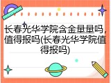 长春光华学院含金量量吗，值得报吗(长春光华学院值得报吗)