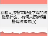 新疆司法警官职业学院的校徽是什么，有何来历(新疆警院校徽来历)