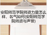 安阳师范学院师资力量怎么样，名气如何(安阳师范学院师资与声誉)