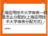 上海应用技术大学宿舍一般是怎么分配的(上海应用技术大学宿舍分配方式)