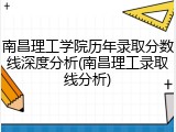 南昌理工学院历年录取分数线深度分析(南昌理工录取线分析)