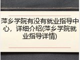 萍乡学院有没有就业指导中心，详细介绍(萍乡学院就业指导详情)