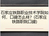 石家庄铁路职业技术学院如何，口碑怎么样？(石家庄铁路职院口碑)