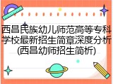 西昌民族幼儿师范高等专科学校最新招生简章深度分析(西昌幼师招生简析)