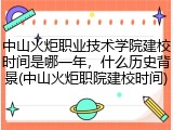 中山火炬职业技术学院建校时间是哪一年，什么历史背景(中山火炬职院建校时间)