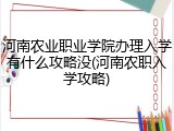 河南农业职业学院办理入学有什么攻略没(河南农职入学攻略)