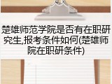 楚雄师范学院是否有在职研究生,报考条件如何(楚雄师院在职研条件)