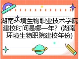 湖南环境生物职业技术学院建校时间是哪一年？(湖南环境生物职院建校年份)