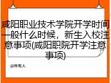 咸阳职业技术学院开学时间一般什么时候，新生入校注意事项(咸阳职院开学注意事项)