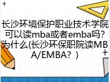 长沙环境保护职业技术学院可以读mba或者emba吗？为什么(长沙环保职院读MBA/EMBA？)