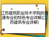 江苏建筑职业技术学院的普通专业和特色专业详解(江苏建筑专业详解)