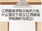 江西服装学院占地多少亩，什么情况下成立(江西服装学院面积与成立)