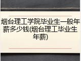 烟台理工学院毕业生一般年薪多少钱(烟台理工毕业生年薪)