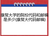 康复大学的院校代码和邮编是多少(康复大代码邮编)