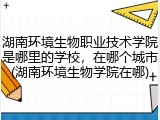 湖南环境生物职业技术学院是哪里的学校，在哪个城市(湖南环境生物学院在哪)