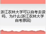 浙江农林大学可以自考去读吗，为什么(浙江农林大学自考原因)