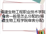 福建生物工程职业技术学院宿舍一般是怎么分配的(福建生物工程学院宿舍分配)