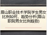 眉山职业技术学院学生男女比例如何，趋势分析(眉山职院男女比例趋势)