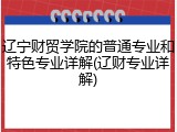 辽宁财贸学院的普通专业和特色专业详解(辽财专业详解)