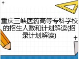 重庆三峡医药高等专科学校的招生人数和计划解读(招录计划解读)