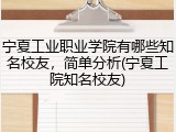 宁夏工业职业学院有哪些知名校友，简单分析(宁夏工院知名校友)