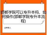 邯郸学院可以专升本吗，如何操作(邯郸学院专升本流程)