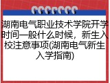 湖南电气职业技术学院开学时间一般什么时候，新生入校注意事项(湖南电气新生入学指南)