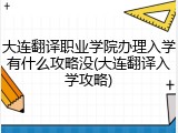 大连翻译职业学院办理入学有什么攻略没(大连翻译入学攻略)