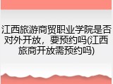 江西旅游商贸职业学院是否对外开放，要预约吗(江西旅商开放需预约吗)
