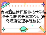 青岛酒店管理职业技术学院校长是谁,校长基本介绍(青岛酒店管理学院校长)