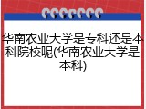 华南农业大学是专科还是本科院校呢(华南农业大学是本科)