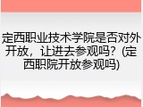 定西职业技术学院是否对外开放，让进去参观吗？(定西职院开放参观吗)