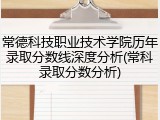常德科技职业技术学院历年录取分数线深度分析(常科录取分数分析)