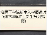 淮阴工学院新生入学报道时间和指南(淮工新生报到指南)