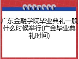 广东金融学院毕业典礼一般什么时候举行(广金毕业典礼时间)