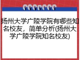 扬州大学广陵学院有哪些知名校友，简单分析(扬州大学广陵学院知名校友)