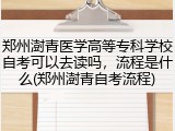 郑州澍青医学高等专科学校自考可以去读吗，流程是什么(郑州澍青自考流程)